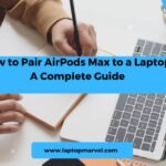 How to Pair AirPods Max to a Laptop: A Complete Guide
